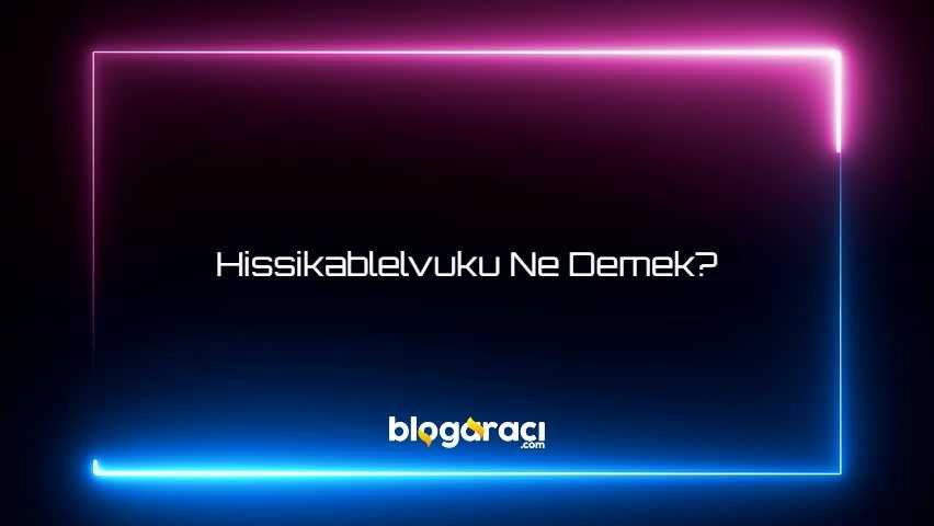 Hissikablelvuku Ne Demek?