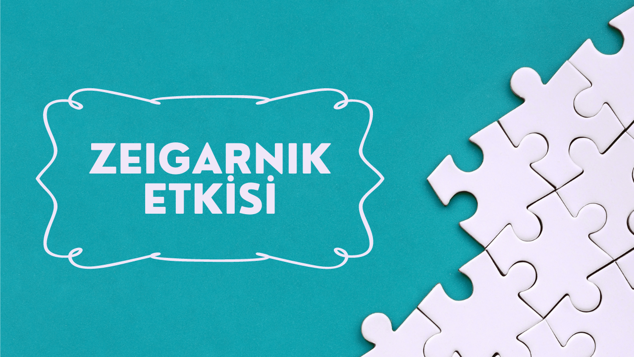 Zeigarnik Etkisi (Zeigarnik Effect) Nedir? Yarım Kalmışlık!