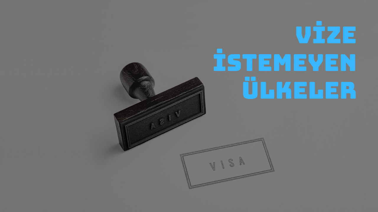 Vize İstemeyen Ülkeler: Türkiye’den Giderken Vize İstemeyen Ülkeler
