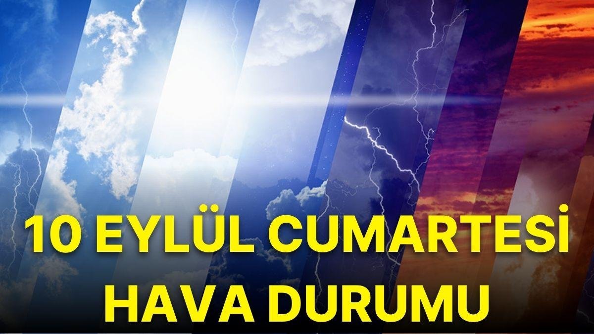 10 Eylül Cumartesi Hava Nasıl Olacak? İşte MGM Cumartesi Hava Durumu Raporu