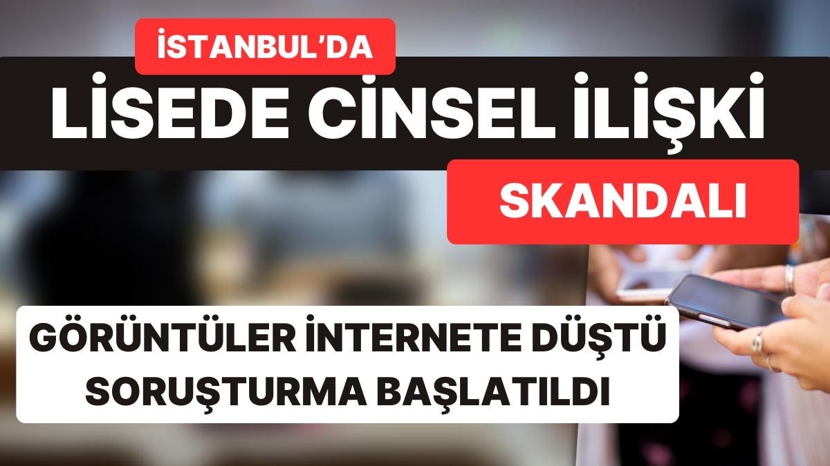 İstanbul’da Lisede Skandal: Öğrencilerin Cinsel İlişki Videosu İnternete Düştü, Soruşturma Açıldı