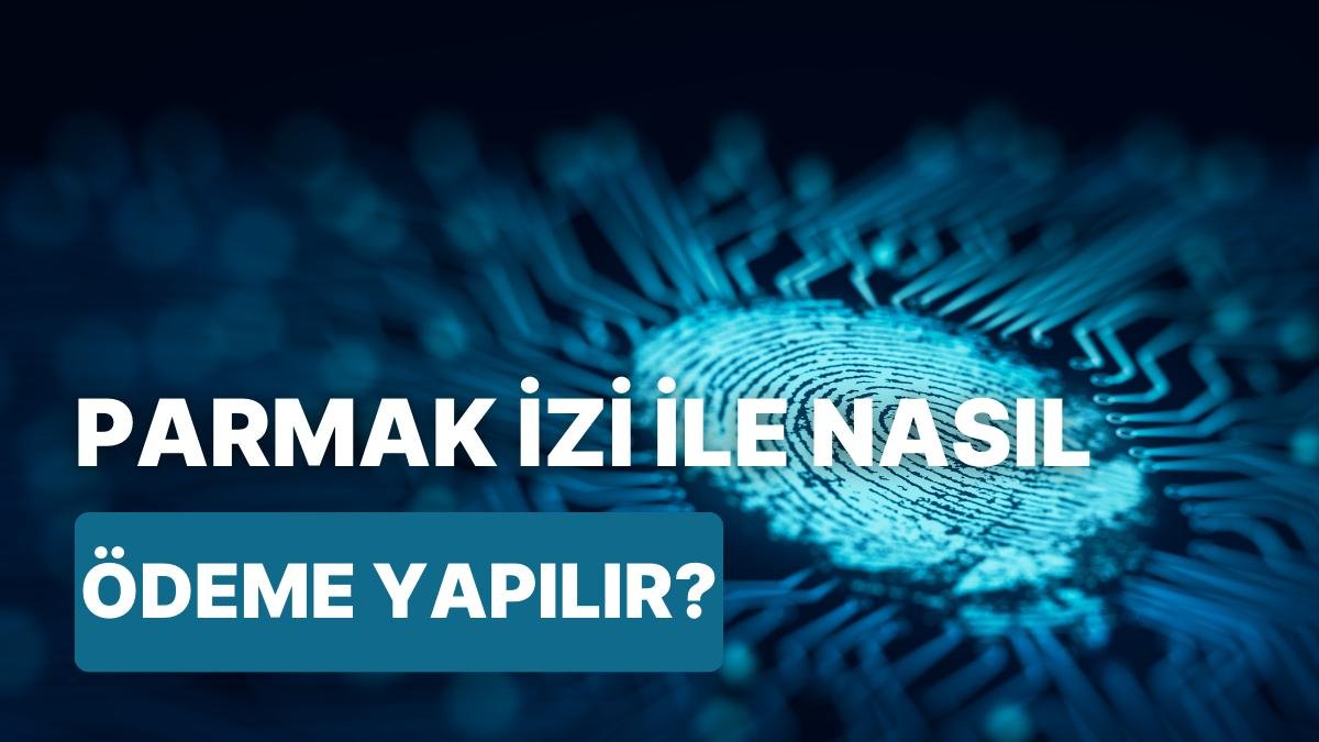 Parmak İzi ile Ödeme Devri mi Geliyor? Parmak İzi ile Ödeme Teknolojisi Hakkında Bilmeniz Gereken 10 Şey