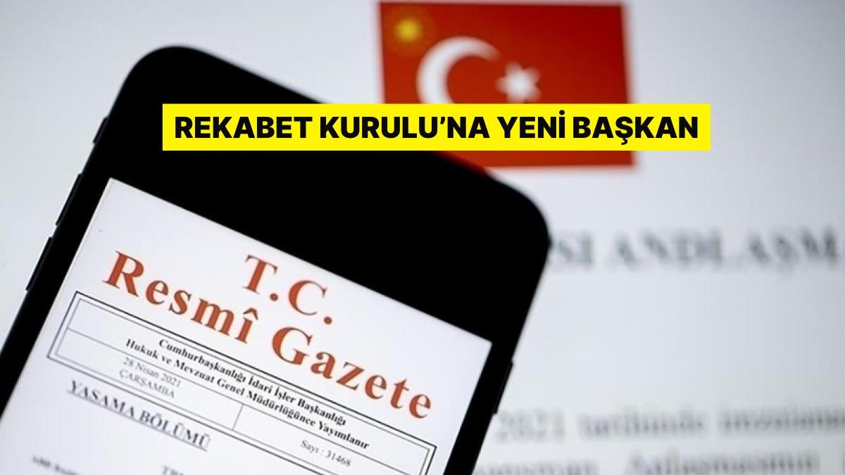 Resmi Gazete’de Yayımlandı: Rekabet Kurulu’na Yeni Başkan Atandı