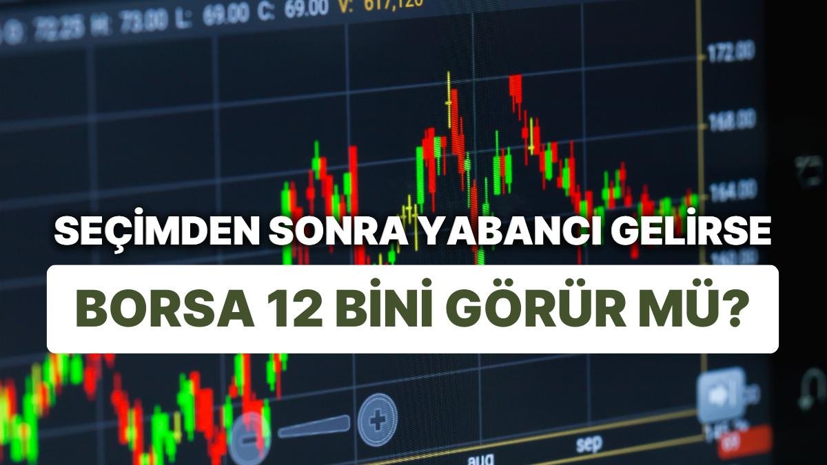 Borsada Tarihi Göçün Sebebi Belli Oldu: Seçimden Sonra Yabancı Gelirse Borsa 12 Bini Görür mü?