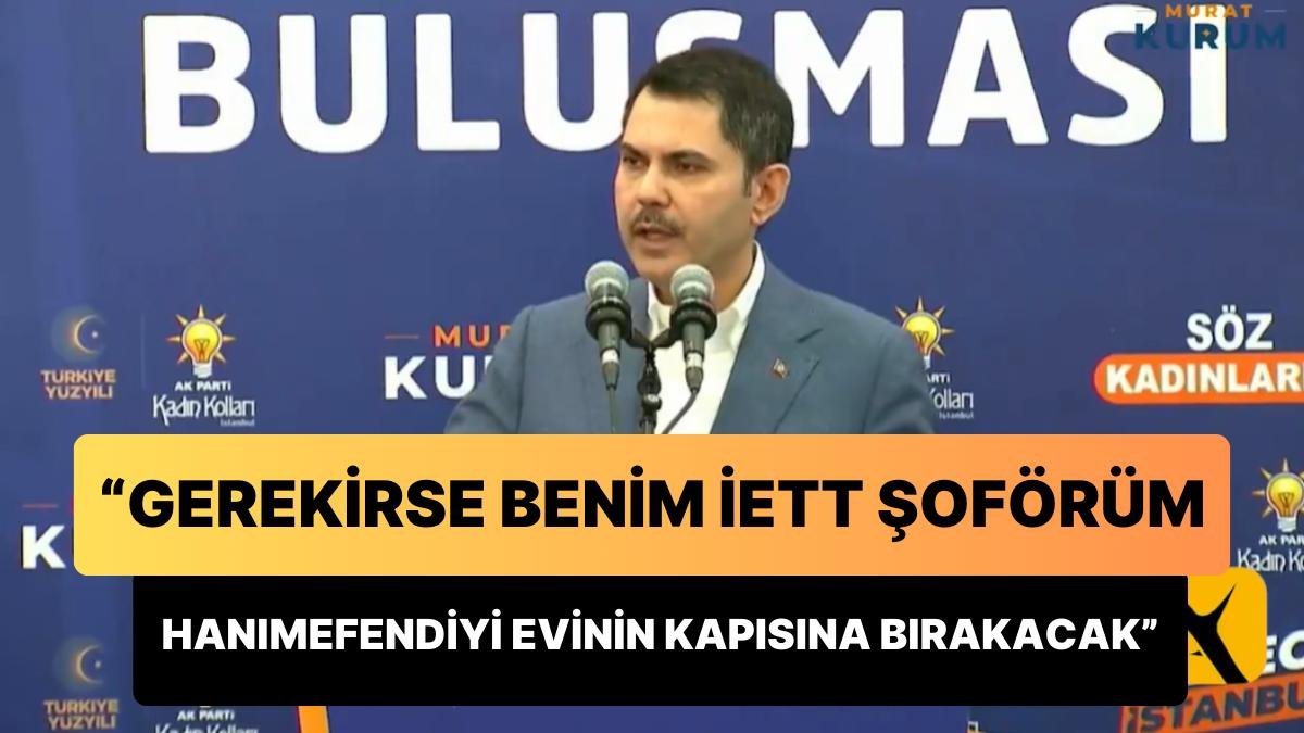 Murat Kurum: ‘Gerekirse Benim İETT Şoförüm Hanımefendiyi Evinin Kapısına Bırakacak’