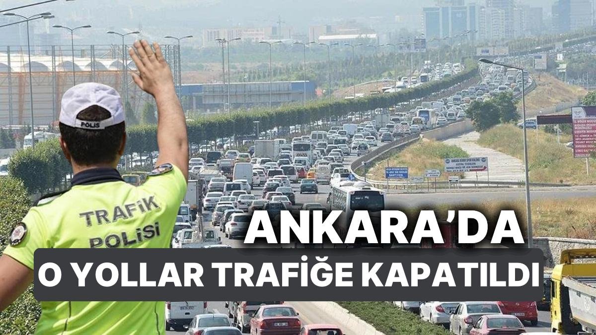 Ankara’da Bugün Bazı Yollar Trafiğe Kapatılacak! Peki Ankara’da Hangi Yollar Trafiğe Kapalı, Saat Kaça Kadar?