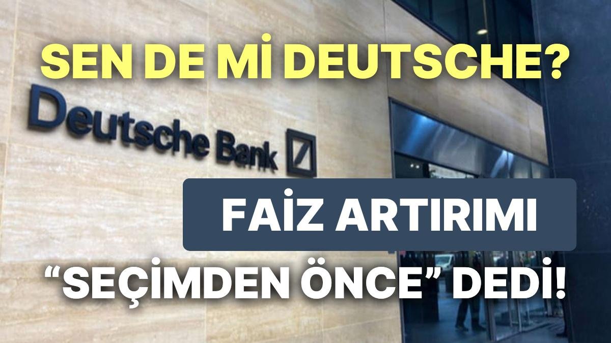 “Bankacılığın Alman Panzeri” Deutsche, Merkez Bankası’nın Faiz Artırımını Seçimden Önce Yapacağını Söyledi!
