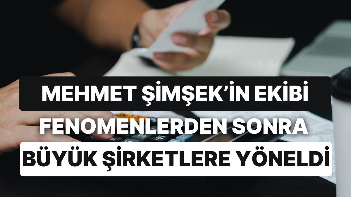 Maliye Yakın Markajda! Mehmet Şimşek’in Ekibi Fenomenlerden Sonra Büyük Şirketlere Yöneldi