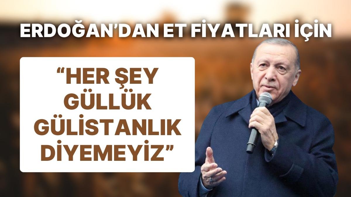 Cumhurbaşkanı Erdoğan Et Fiyatları İçin “Elbette Her Şey Güllük Gülistanlık Diyemeyiz” Dedi