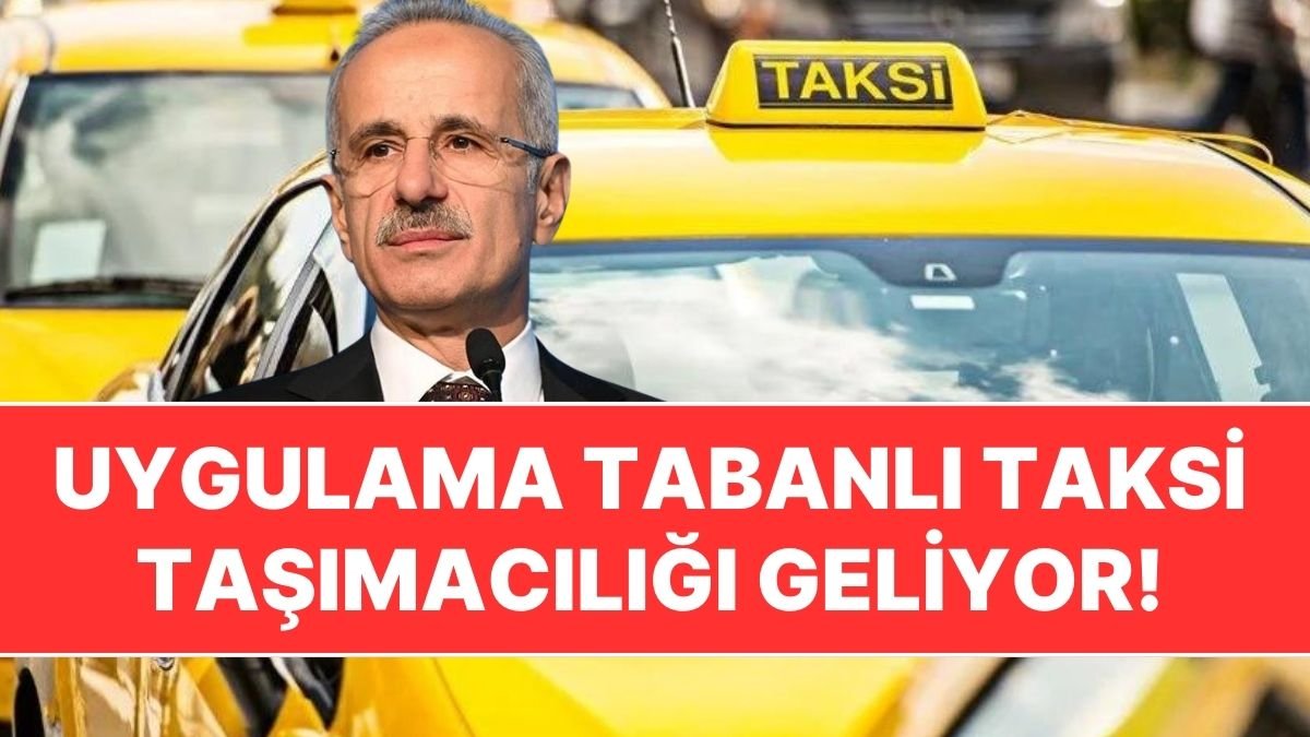 Ulaştırma Bakanı Duyurdu: Uygulama Tabanlı Taksi Taşımacılığı Sistemi Onaylanacak!