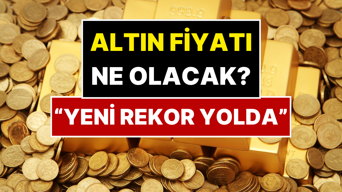 Altın Fiyatları Yeni Rekoru Test Edecek: Önde Gelen Bankanın Tahmini