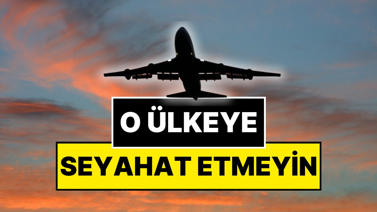Dışişleri Bakanlığı Uyarısı: O Ülkeye Seyahat Etmeyin