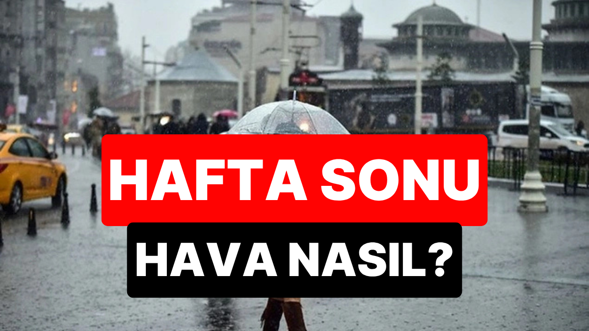 Hafta Sonu Yağış Bekleniyor: Hava Durumu Nasıl Olacak?