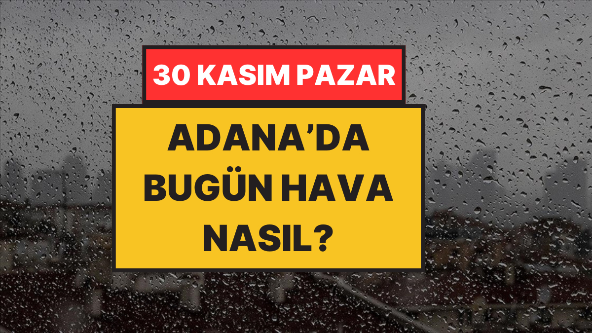 Adana’da Bugün Hava: Yağmura Güzel Haber (30 Kasım Pazar)